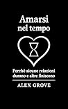 Amarsi nel tempo: Perché alcune relazioni durano e altre finiscono (Italian Edition)