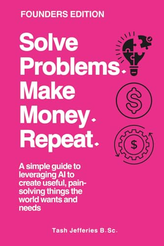 Solve Problems. Make Money. Repeat.: A simple guide to leveraging AI to create useful, pain-solving things the world wants and needs (The MoneyEngine Founders Series)