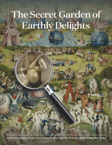 The Secret Garden of Earthly Delights: Zoom Technology Reveals What’s Been Hiding in Plain Sight for 500 Years (Paperback)