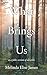 What Brings Us: to a fuller version of ourselves