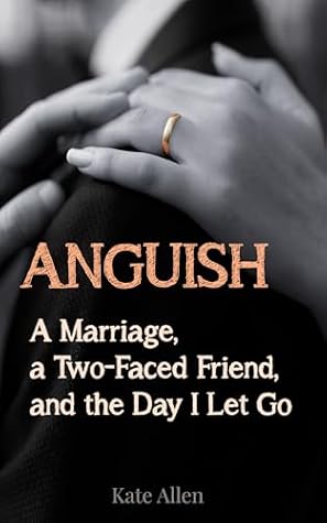 ANGUISH: A Marriage, a Two-Faced Friend, and the Day I Let Go (Cheating Husband Stories)