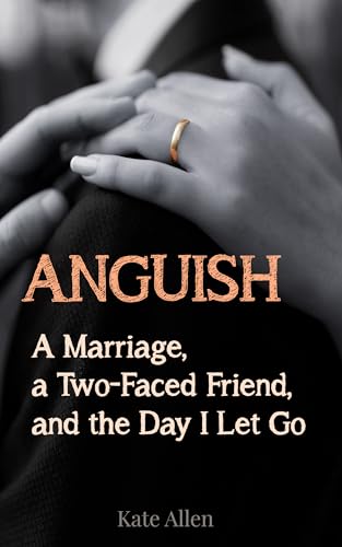 ANGUISH: A Marriage, a Two-Faced Friend, and the Day I Let Go (Cheating Husband Stories)