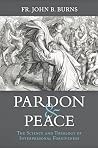 Pardon and Peace: The Science and Theology of Interpersonal Forgiveness Pardon and Peace: The Science and Theology of Interpersonal Forgiveness