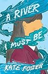 A River I Must Be by Kate Foster