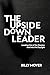 The Upside Down Leader by Billy Moyer