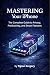 Mastering Your iPhone by Tigran Gregory