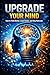 Upgrade Your Mind: How to T...