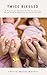 Twice Blessed: A Practical, Honest Guide to Pregnancy and the First Year With Twins