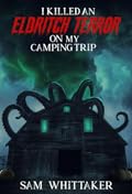 I Killed an Eldritch Terror on My Camping Trip: A Lovecraftian Cosmic Horror Novel
