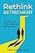 Rethink Retirement: It's No...