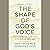 The Shape of God's Voice: How Our Spiritual Ears Invite Us to Hear and Obey God