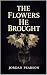 The Flowers He Brought: A P...