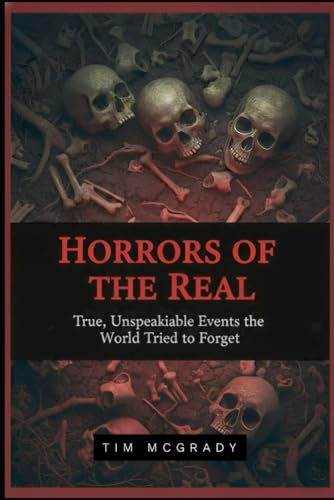 HORRORS OF THE REAL: True, Unspeakable Events the World Tried to Forget (Paperback)