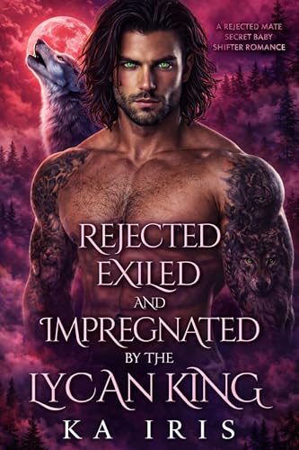 Rejected, Exiled and Impregnated by the Lycan King: A Rejected Mate Secret Baby Shifter Romance (Possessive Small Town Alpha Kings Book 37)