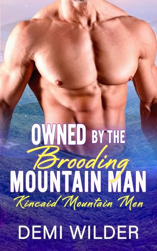 Owned By The Brooding Mountain Man: An Enemies To Lovers, Alpha Male, Small Town Romance (Kincaid Mountain Men)