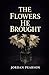 The Flowers He Brought by Jordan Pearson