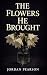 The Flowers He Brought: A P...