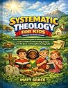 Systematic Theology for Kids English Standard Version: A 52-week children’s guide to Christian doctrine that nurtures biblical understanding, deepens love for Jesus, and strengthens lasting faith Systematic Theology for Kids English Standard Version: A 52-week children’s guide to Christian doctrine that nurtures biblical understanding, deepens love for Jesus, and strengthens lasting faith
