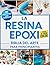 La Resina Epoxi Biblia Del Arte Para Principiantes by Stephany Burk