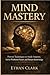 Mind Mastery: Proven Techniques to Study Smarter, Solve Problems Faster, and Retain Knowledge