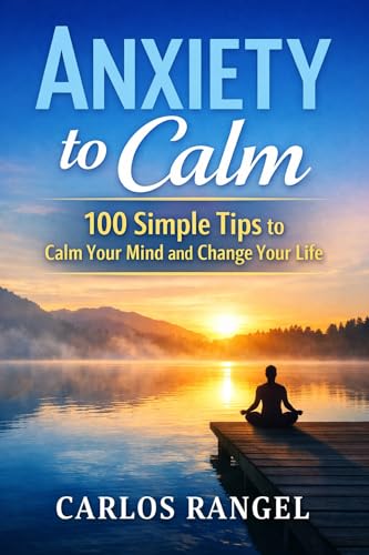 Anxiety to Calm: 100 Simple Tips to Calm Your Mind and Change Your Life (Kindle Edition)