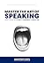 Master the Art of Speaking™: How to Speak with Clarity, Confidence & Conviction