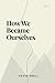 How We Became Ourselves: A ...