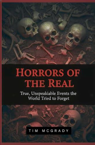 HORRORS OF THE REAL: True, Unspeakable Events the World Tried to Forget (Paperback)