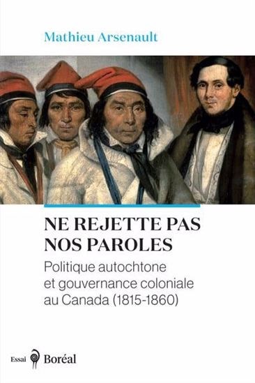 Ne rejette pas nos paroles: Politique autochtone et gouvernance coloniale au Canada (1815-1860)