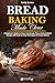 Bread Baking Made Clear: A Beginner’s Guide to Yeast, Sourdough, Pizza, Pastry & Quick Doughs with Step-by-Step Techniques for Home Baking (The Everyday Baking Series)