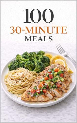 100 30-Minute Meals: Simple, Delicious Dinners for Busy Weeknights (100 Recipes)