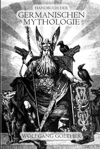 Handbuch der Germanischen Mythologie: Eine umfassende Darstellung der nordischen Götterwelt, Mythen und religiösen Vorstellungen der Germanen (German Edition)