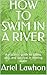 HOW TO SWIM IN A RIVER: A p...