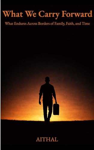 What We Carry Forward: What Endures Across Borders of Family, Faith, and Time (Kindle Edition)