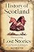 History of Scotland: Discovering Lost Stories from Scottish History (Secrets of the Forgotten Past)
