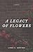 A Legacy of Flowers by Linda A. Sanchez