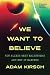We Want to Believe by Adam Kirsch We Want to Believe by Adam Kirsch