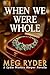 When We Were Whole by Meg Ryder