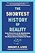 The Shortest History of Reality: From Plato’s Cave to the Mind-Bending Discoveries of Modern Physics―The Human Quest to Explain the World (The Shortest History Series)