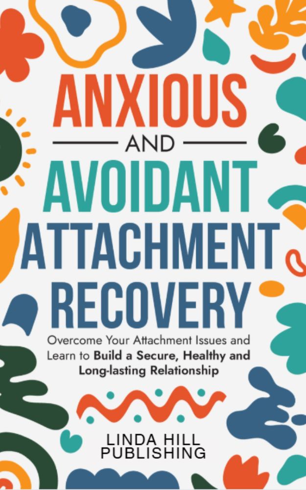 Anxious and Avoidant Attachment Recovery: Overcome Your Attachment Issues and Learn to Build a Secure, Healthy and Long-lasting Relationship (Break Free and Recover from Unhealthy Relationships)