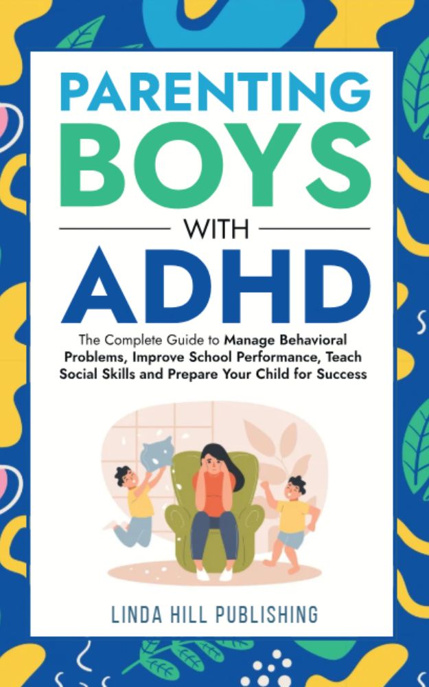 Parenting Boys with ADHD: The Complete Guide to Manage Behavioral Problems, Improve School Performance, Teach Social Skills and Prepare Your Child for Success (Women with ADHD Book 4)