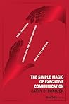 The Simple Magic of Executive Communication by Cathy C. Bonczek The Simple Magic of Executive Communication by Cathy C. Bonczek