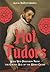Hot Tudors: Your New Obsession from the Golden Age of the Weird Crush