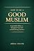 How to Be a Good Muslim: Simple Daily Habits to Strengthen Your Faith and Build Strong Character