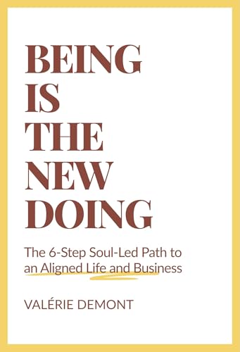 Being Is the New Doing : The 6-Step Soul-Led Path to an Aligned Life and Business (Kindle Edition)
