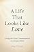 A Life That Looks Like Love by JOHN E HARRITY