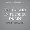 The Goblin in the Sink Drain by Hailey Edwards