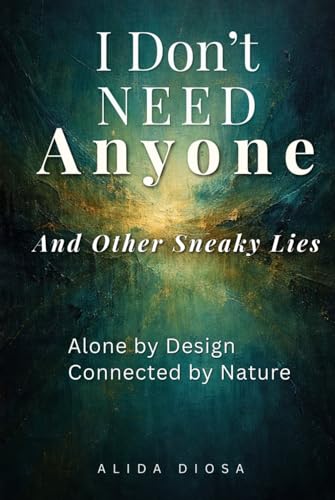 I Don’t Need Anyone (And Other Sneaky Lies): Alone by Design, Connected by Nature