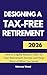 Designing a Tax-Free Retirement: How to Legally Reduce Taxes on Your Retirement Income and Keep More of What You Saved (The Monroe Wood Retirement Blueprint Series Book 2)