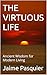 THE VIRTUOUS LIFE: Ancient Wisdom for Modern Living